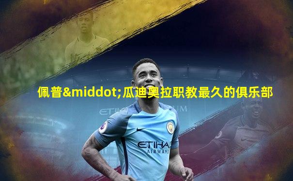 佩普·瓜迪奥拉职教最久的俱乐部