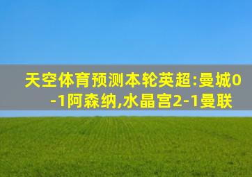 天空体育预测本轮英超:曼城0-1阿森纳,水晶宫2-1曼联