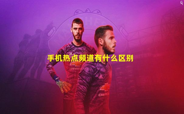手机热点频道有什么区别