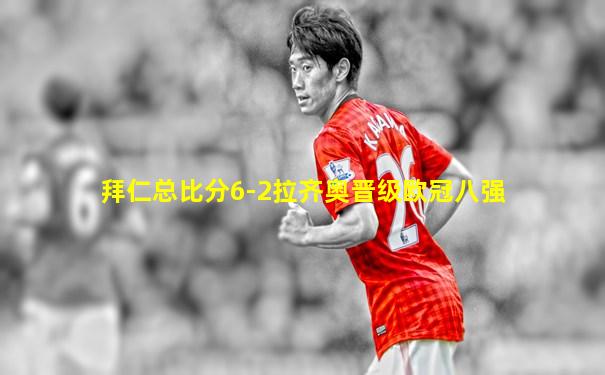 拜仁总比分6-2拉齐奥晋级欧冠八强