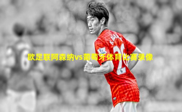 欧足联阿森纳vs葡萄牙体育比赛录像