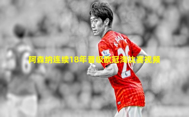 阿森纳连续18年晋级欧冠淘汰赛视频