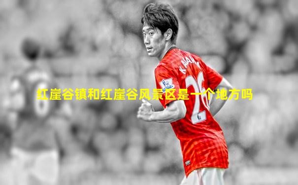 红崖谷镇和红崖谷风景区是一个地方吗